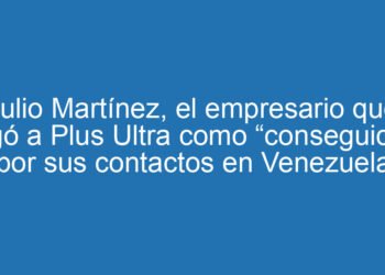 Julio Martínez, el empresario que llegó a Plus Ultra como “conseguidor” por sus contactos en Venezuela