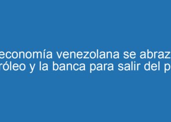 La economía venezolana se abraza al petróleo y la banca para salir del pozo