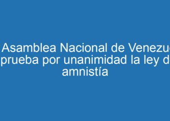 La Asamblea Nacional de Venezuela aprueba por unanimidad la ley de amnistía