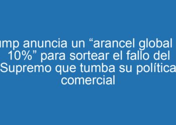 Trump anuncia un “arancel global del 10%” para sortear el fallo del Supremo que tumba su política comercial