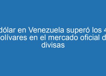 El dólar en Venezuela superó los 400 bolívares en el mercado oficial de divisas