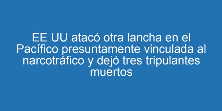 EE UU atacó otra lancha en el Pacífico presuntamente vinculada al narcotráfico y dejó tres tripulantes muertos