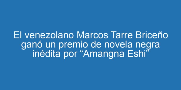 El venezolano Marcos Tarre Briceño ganó un premio de novela negra inédita por “Amangna Eshi”