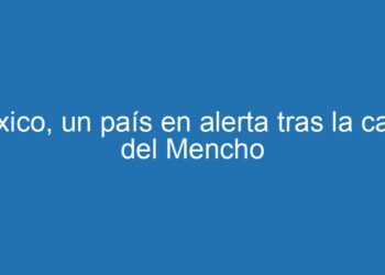 México, un país en alerta tras la caída del Mencho