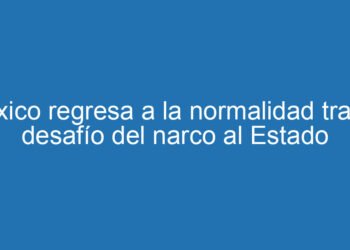 México regresa a la normalidad tras el desafío del narco al Estado