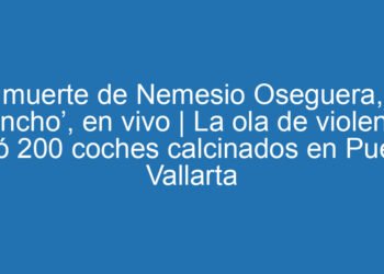 La muerte de Nemesio Oseguera, ‘El Mencho’, en vivo | La ola de violencia dejó 200 coches calcinados en Puerto Vallarta