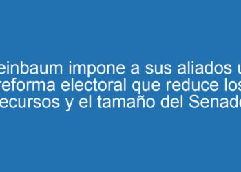 Sheinbaum impone a sus aliados una reforma electoral que reduce los recursos y el tamaño del Senado