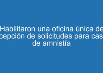 Habilitaron una oficina única de recepción de solicitudes para casos de amnistía