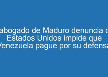 El abogado de Maduro denuncia que Estados Unidos impide que Venezuela pague por su defensa