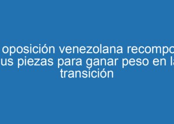 La oposición venezolana recompone sus piezas para ganar peso en la transición