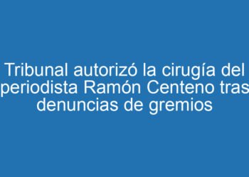 Tribunal autorizó la cirugía del periodista Ramón Centeno tras denuncias de gremios
