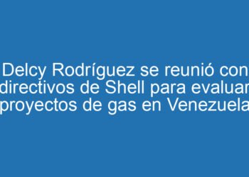 Delcy Rodríguez se reunió con directivos de Shell para evaluar proyectos de gas en Venezuela