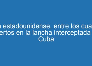 Un estadounidense, entre los cuatro muertos en la lancha interceptada por Cuba