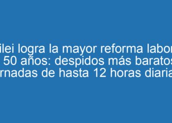 Milei logra la mayor reforma laboral en 50 años: despidos más baratos y jornadas de hasta 12 horas diarias
