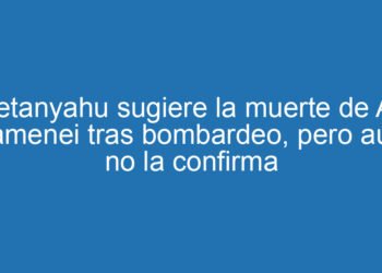 Netanyahu sugiere la muerte de Alí Jamenei tras bombardeo, pero aún no la confirma
